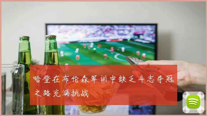 哈登在布伦森军训中缺乏斗志夺冠之路充满挑战