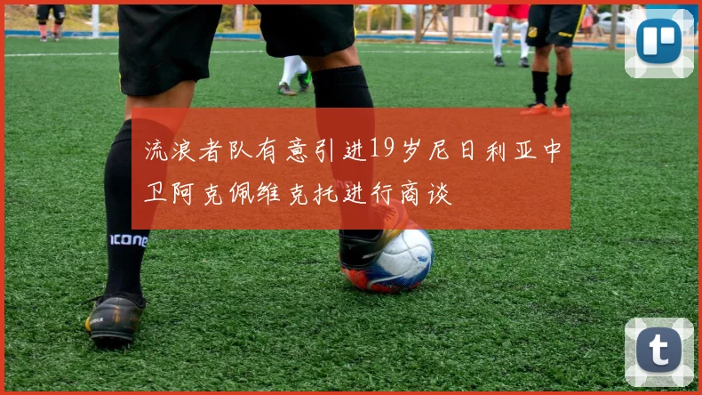 流浪者队有意引进19岁尼日利亚中卫阿克佩维克托进行商谈