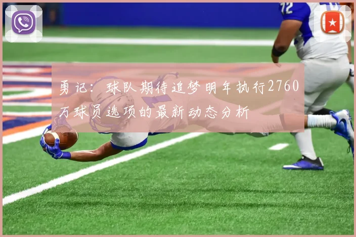 勇记：球队期待追梦明年执行2760万球员选项的最新动态分析