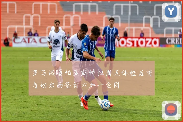 罗马诺曝帕莱斯特拉周五体检后将与切尔西签订六加一合同