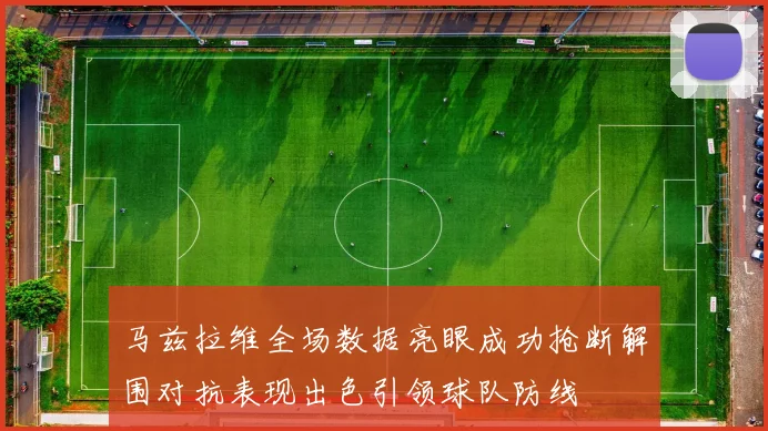 马兹拉维全场数据亮眼成功抢断解围对抗表现出色引领球队防线