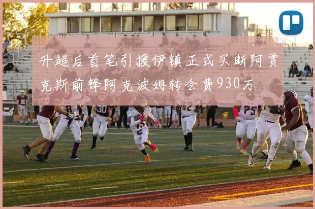 升超后首笔引援伊镇正式买断阿贾克斯前锋阿克波姆转会费930万