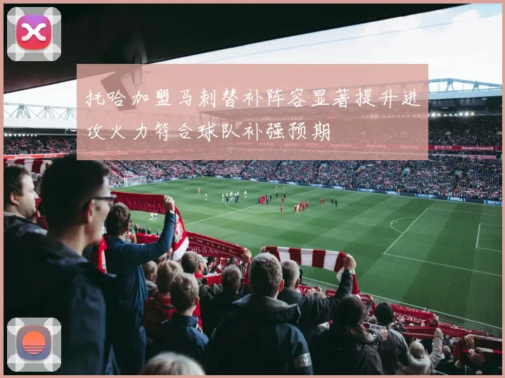 托哈加盟马刺替补阵容显著提升进攻火力符合球队补强预期