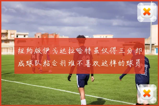 纽约版伊戈达拉哈特虽仅得三分却成球队粘合剂谁不喜欢这样的球员