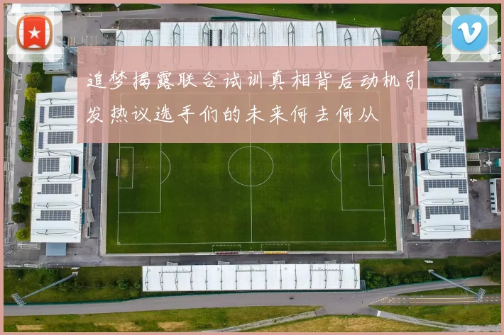 追梦揭露联合试训真相背后动机引发热议选手们的未来何去何从