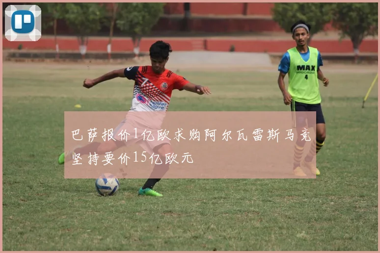 巴萨报价1亿欧求购阿尔瓦雷斯马竞坚持要价15亿欧元