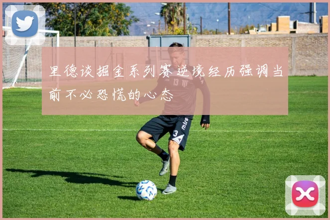 里德谈掘金系列赛逆境经历强调当前不必恐慌的心态